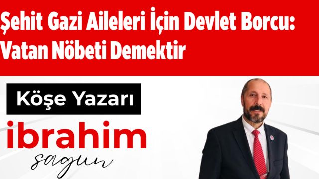 Şehit Gazi Aileleri İçin Devlet Borcu: Vatan Nöbeti Demektir İbrahim Sagun