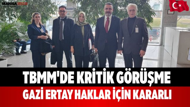 TBMM'de Kritik Görüşme Gazi Ertay Haklar İçin Kararlı