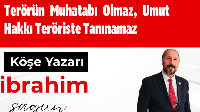 Terörün Muhatabı Olmaz, Umut Hakkı Teröriste Tanınamaz İbrahim Sagun
