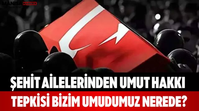 Şehit Ailelerinden Umut Hakkı Tepkisi Bizim Umudumuz Nerede?