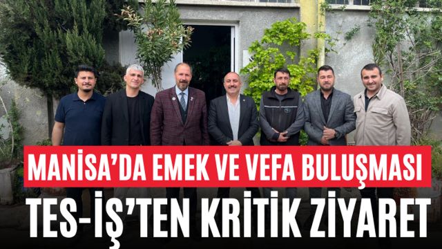 Manisa’da Emek ve Vefa Buluşması TES-İŞ’ten Kritik Ziyaret