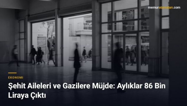 Şehit Aileleri ve Gazilere Müjde: Aylıklar 86 Bin Liraya Çıktı 