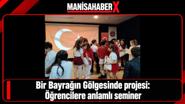 Bir Bayrağın Gölgesinde projesi: Öğrencilere anlamlı seminer